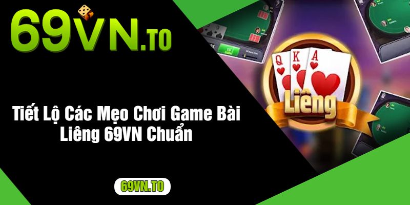 Tiết Lộ Các Mẹo Chơi Game Bài Liêng 69VN Chuẩn