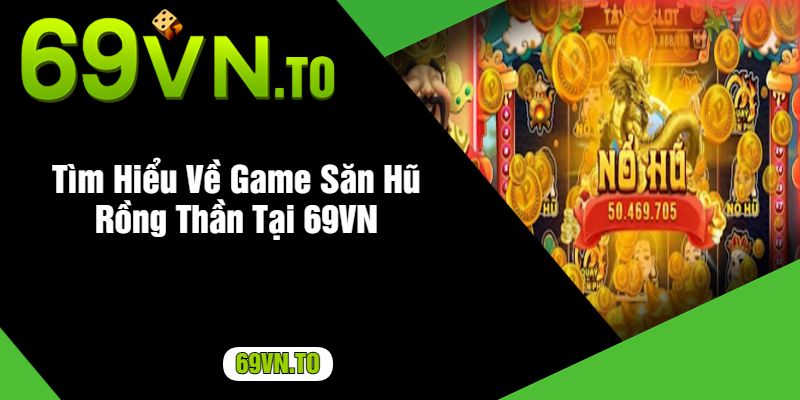 Tìm Hiểu Về Game Săn Hũ Rồng Thần Tại 69VN