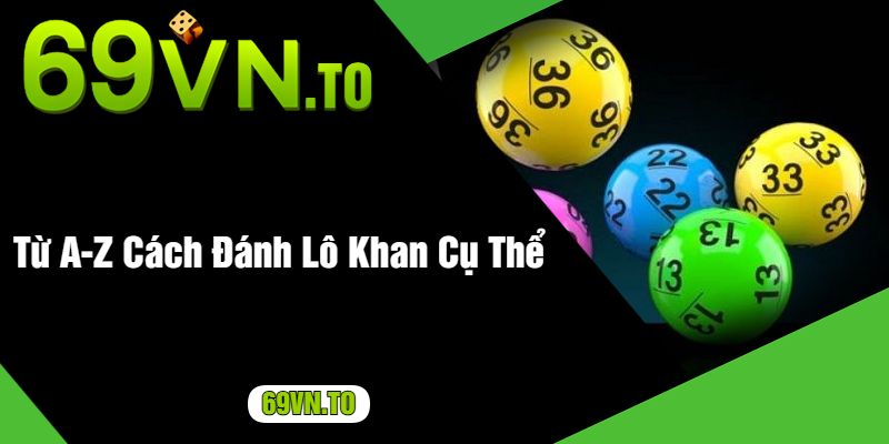 Từ A-Z Cách Đánh Lô Khan Cụ Thể