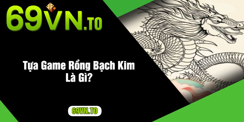 Tựa Game Rồng Bạch Kim Là Gì?