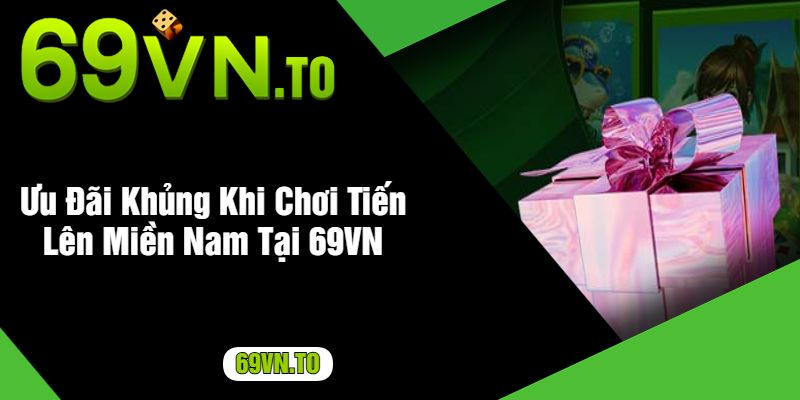 Ưu Đãi Khủng Khi Chơi Tiến Lên Miền Nam Tại 69VN