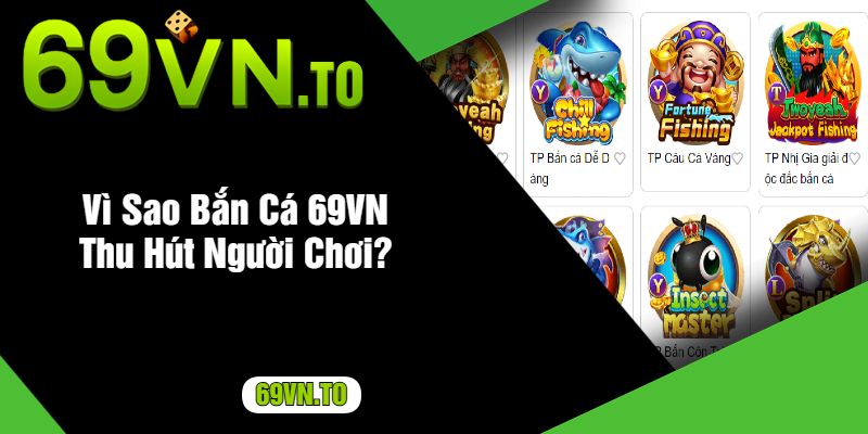 Vì Sao Bắn Cá 69VN Thu Hút Người Chơi