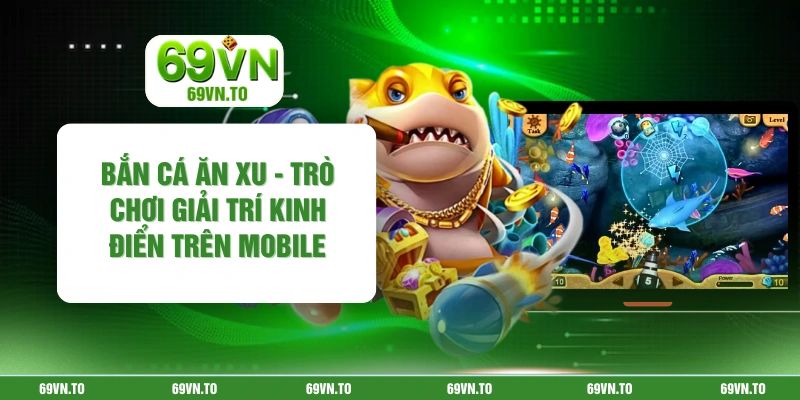 Bắn Cá Ăn Xu - Trò Chơi Giải Trí Kinh Điển Trên Mobile