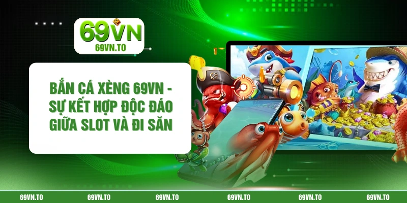 Bắn Cá Xèng 69vn - Sự Kết Hợp Độc Đáo Giữa Slot Và Đi Săn