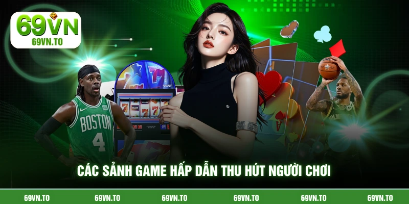 Các sảnh game hấp dẫn thu hút người chơi