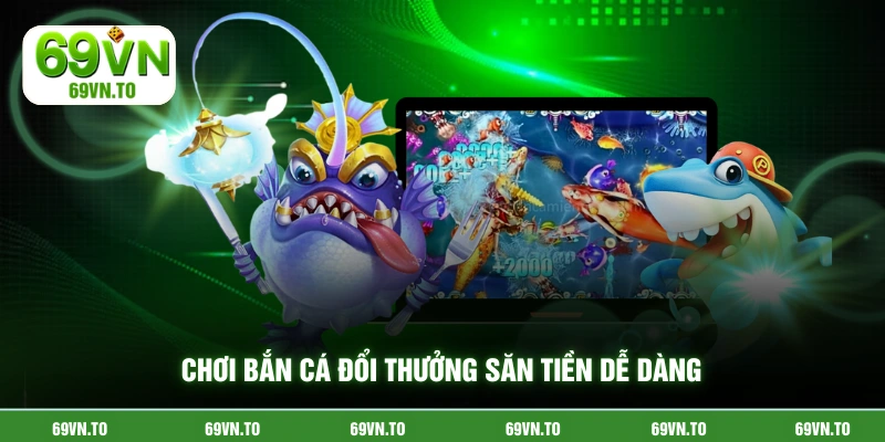 Chơi bắn cá đổi thưởng săn tiền dễ dàng