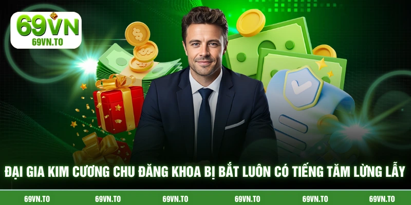 Đại gia kim cương Chu Đăng Khoa bị bắt luôn có tiếng tăm lừng lẫy