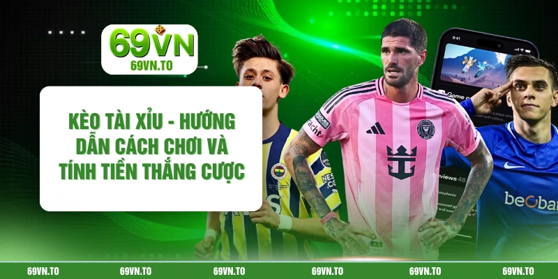 Kèo Tài Xỉu - Hướng Dẫn Cách Chơi Và Tính Tiền Thắng Cược