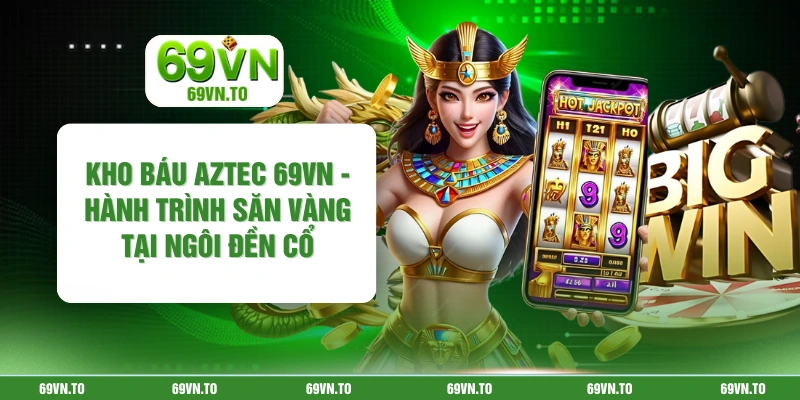 Kho Báu Aztec 69vn - Hành Trình Săn Vàng Tại Ngôi Đền Cổ