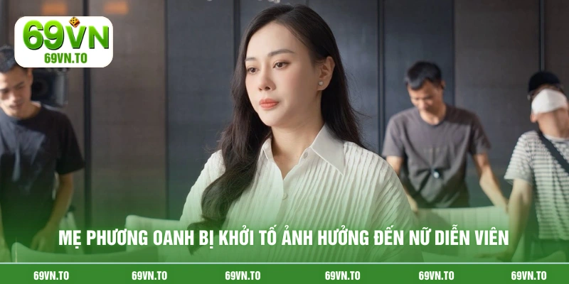 Mẹ Phương Oanh bị khởi tố ảnh hưởng đến nữ diễn viên