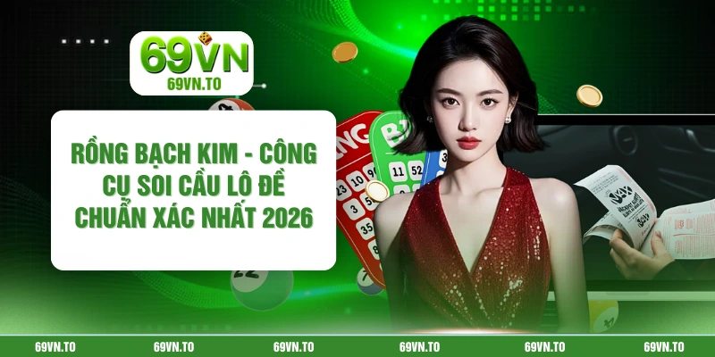 Rồng Bạch Kim - Công Cụ Soi Cầu Lô Đề Chuẩn Xác Nhất 2026