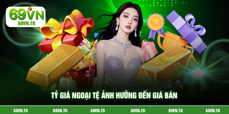 Tỷ giá ngoại tệ ảnh hưởng đến giá bán