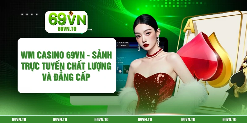 WM Casino 69vn - Sảnh Trực Tuyến Chất Lượng Và Đẳng Cấp