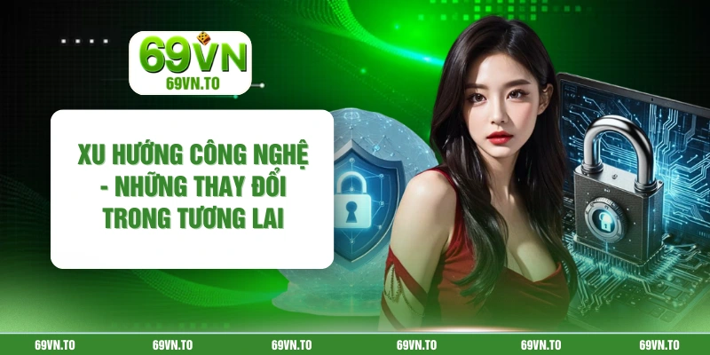 Xu Hướng Công Nghệ - Những Thay Đổi Trong Tương Lai